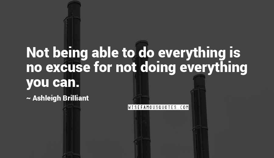 Ashleigh Brilliant Quotes: Not being able to do everything is no excuse for not doing everything you can.