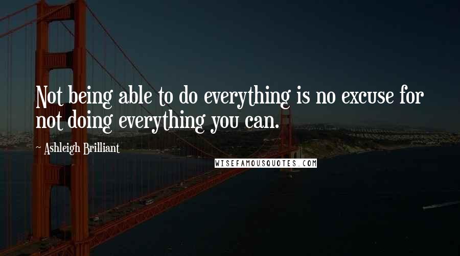 Ashleigh Brilliant Quotes: Not being able to do everything is no excuse for not doing everything you can.