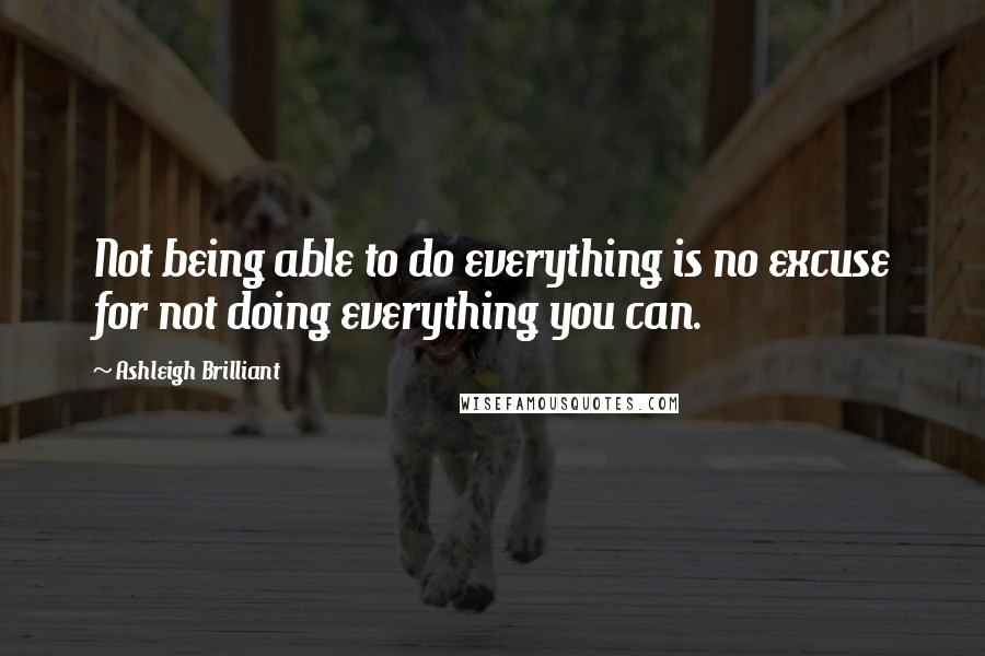 Ashleigh Brilliant Quotes: Not being able to do everything is no excuse for not doing everything you can.
