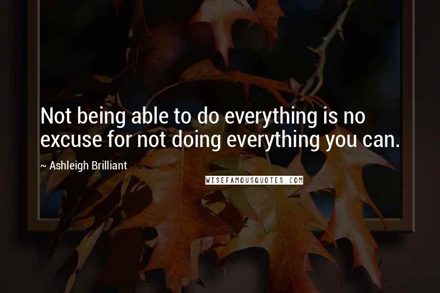 Ashleigh Brilliant Quotes: Not being able to do everything is no excuse for not doing everything you can.