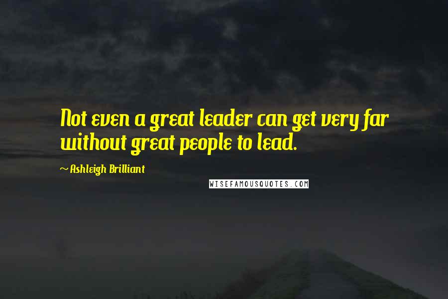 Ashleigh Brilliant Quotes: Not even a great leader can get very far without great people to lead.