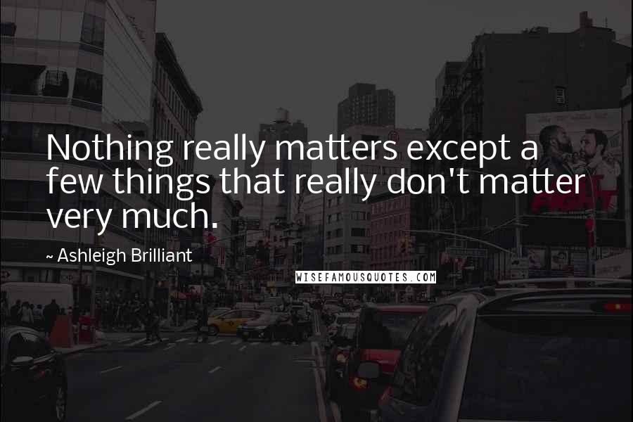 Ashleigh Brilliant Quotes: Nothing really matters except a few things that really don't matter very much.