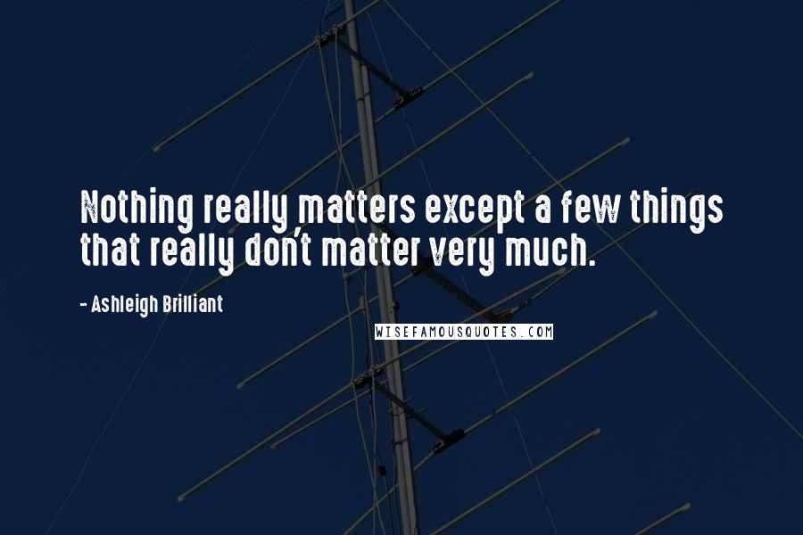 Ashleigh Brilliant Quotes: Nothing really matters except a few things that really don't matter very much.