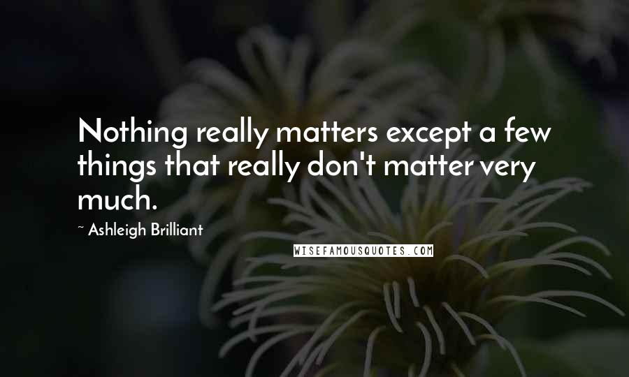 Ashleigh Brilliant Quotes: Nothing really matters except a few things that really don't matter very much.