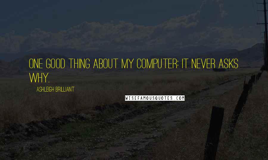 Ashleigh Brilliant Quotes: One good thing about my computer: it never asks why.