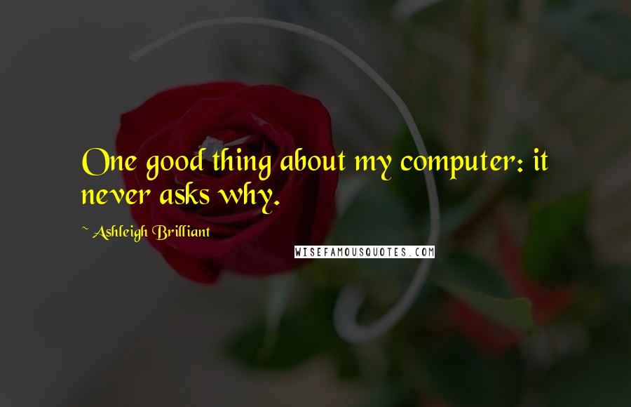 Ashleigh Brilliant Quotes: One good thing about my computer: it never asks why.