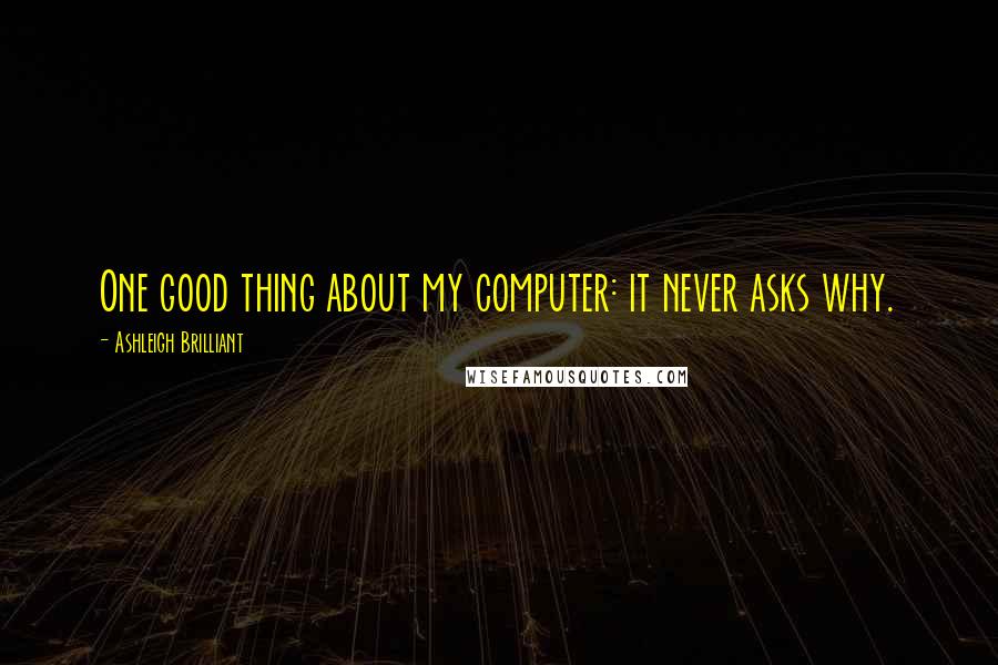 Ashleigh Brilliant Quotes: One good thing about my computer: it never asks why.
