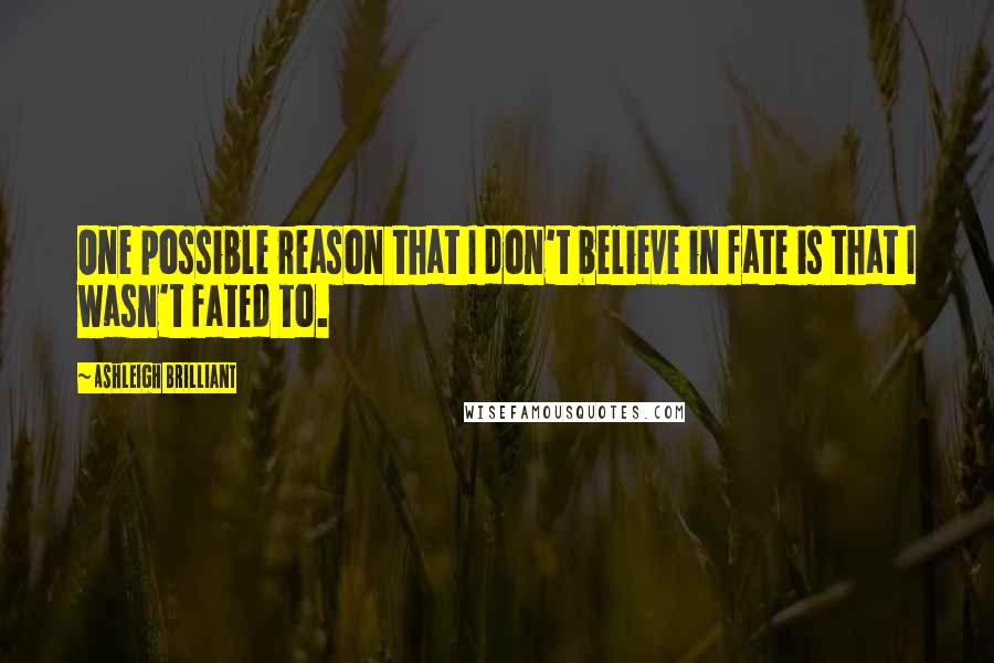 Ashleigh Brilliant Quotes: One possible reason that I don't believe in fate is that I wasn't fated to.