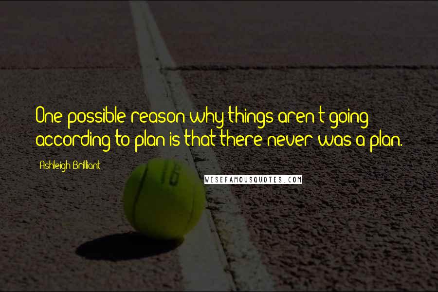 Ashleigh Brilliant Quotes: One possible reason why things aren't going according to plan is that there never was a plan.