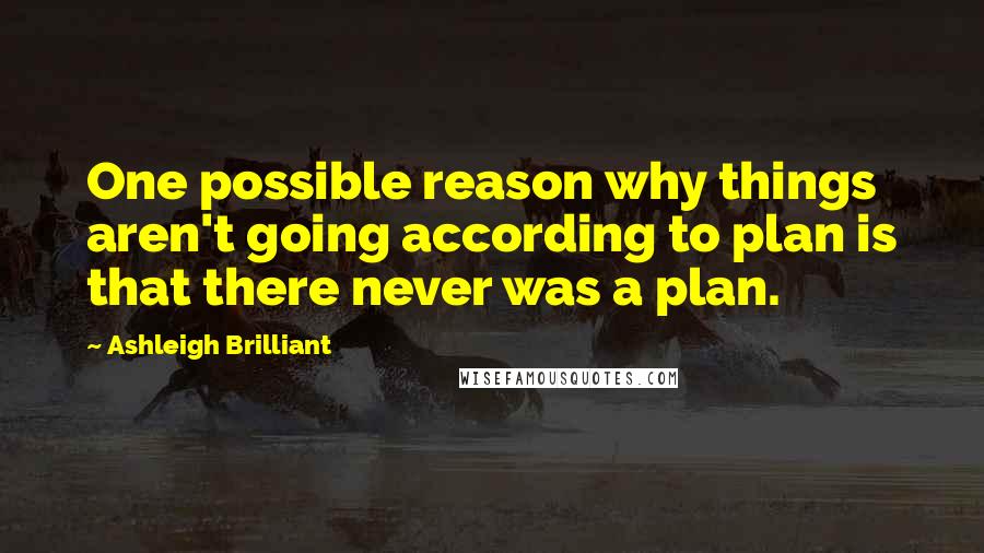 Ashleigh Brilliant Quotes: One possible reason why things aren't going according to plan is that there never was a plan.