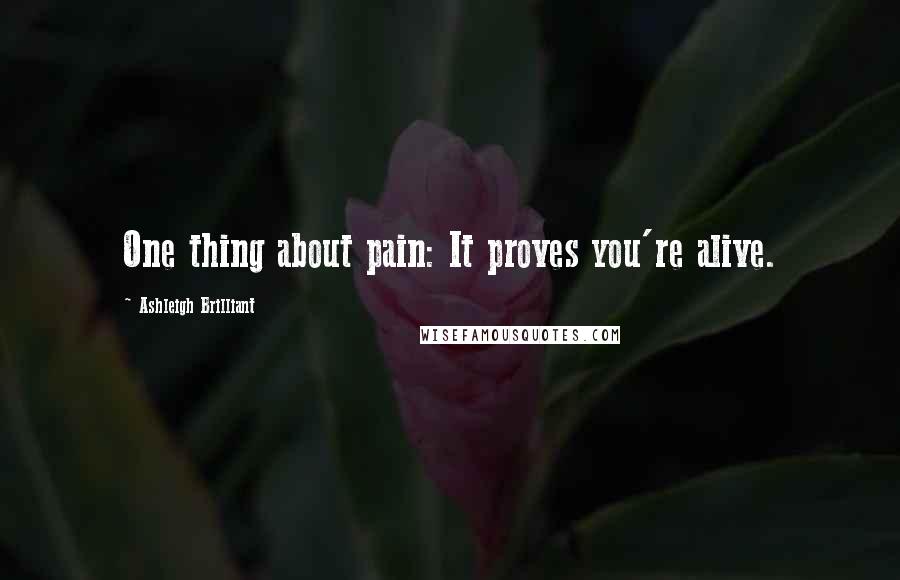 Ashleigh Brilliant Quotes: One thing about pain: It proves you're alive.