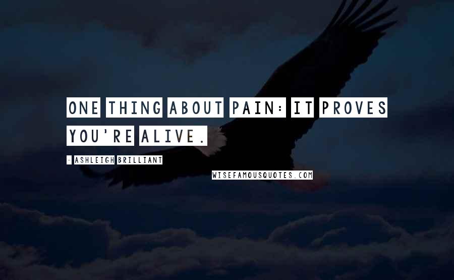 Ashleigh Brilliant Quotes: One thing about pain: It proves you're alive.