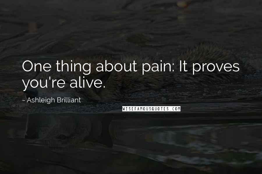 Ashleigh Brilliant Quotes: One thing about pain: It proves you're alive.