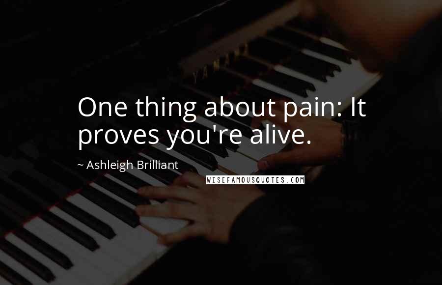 Ashleigh Brilliant Quotes: One thing about pain: It proves you're alive.