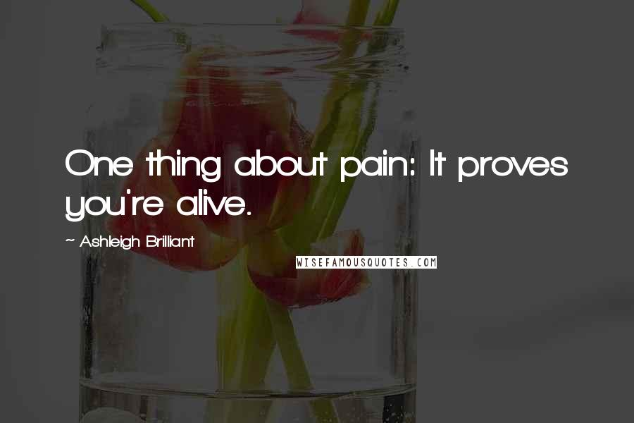 Ashleigh Brilliant Quotes: One thing about pain: It proves you're alive.