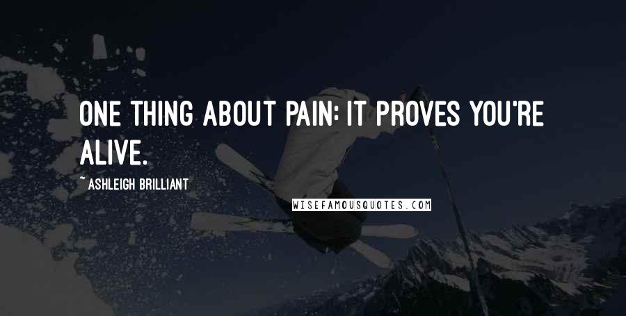 Ashleigh Brilliant Quotes: One thing about pain: It proves you're alive.