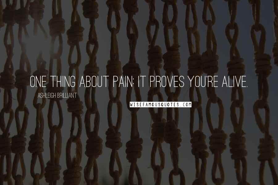 Ashleigh Brilliant Quotes: One thing about pain: It proves you're alive.