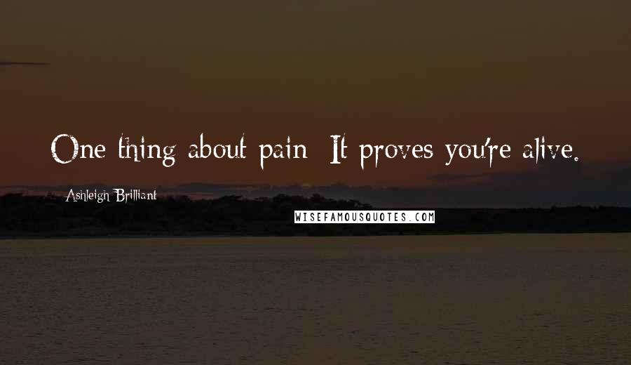 Ashleigh Brilliant Quotes: One thing about pain: It proves you're alive.