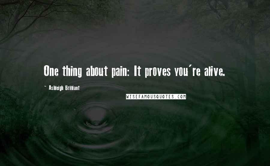 Ashleigh Brilliant Quotes: One thing about pain: It proves you're alive.