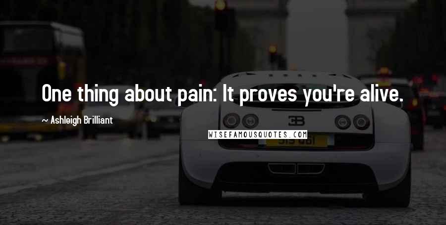 Ashleigh Brilliant Quotes: One thing about pain: It proves you're alive.