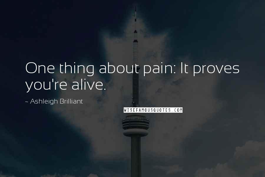 Ashleigh Brilliant Quotes: One thing about pain: It proves you're alive.