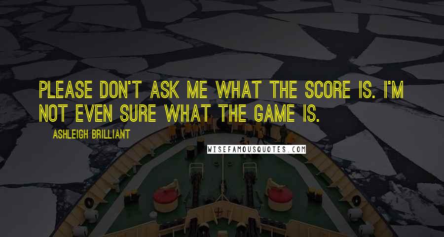 Ashleigh Brilliant Quotes: Please don't ask me what the score is. I'm not even sure what the game is.