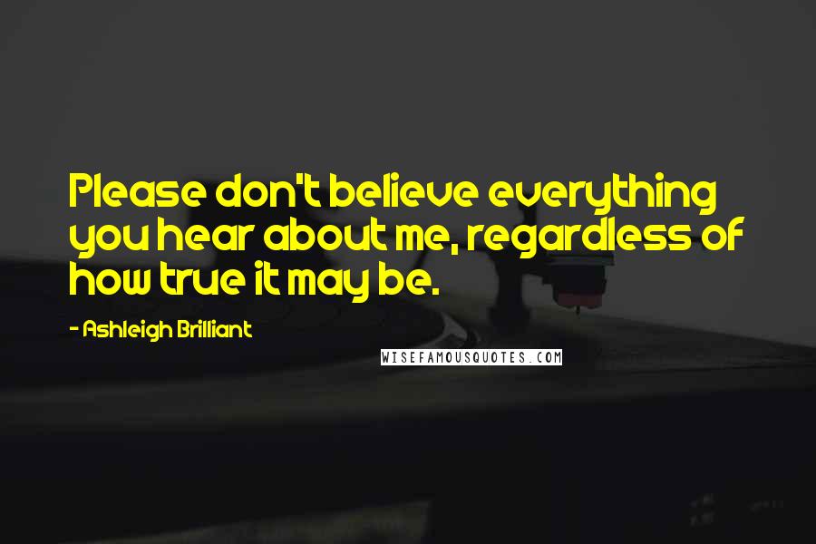 Ashleigh Brilliant Quotes: Please don't believe everything you hear about me, regardless of how true it may be.