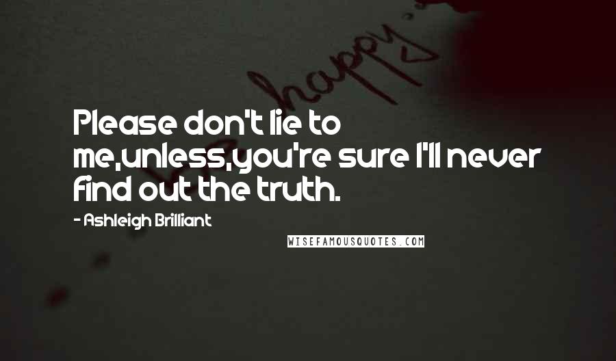 Ashleigh Brilliant Quotes: Please don't lie to me,unless,you're sure I'll never find out the truth.