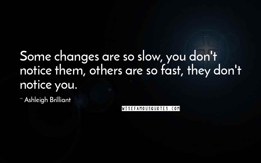 Ashleigh Brilliant Quotes: Some changes are so slow, you don't notice them, others are so fast, they don't notice you.