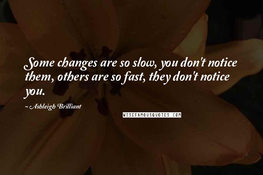 Ashleigh Brilliant Quotes: Some changes are so slow, you don't notice them, others are so fast, they don't notice you.