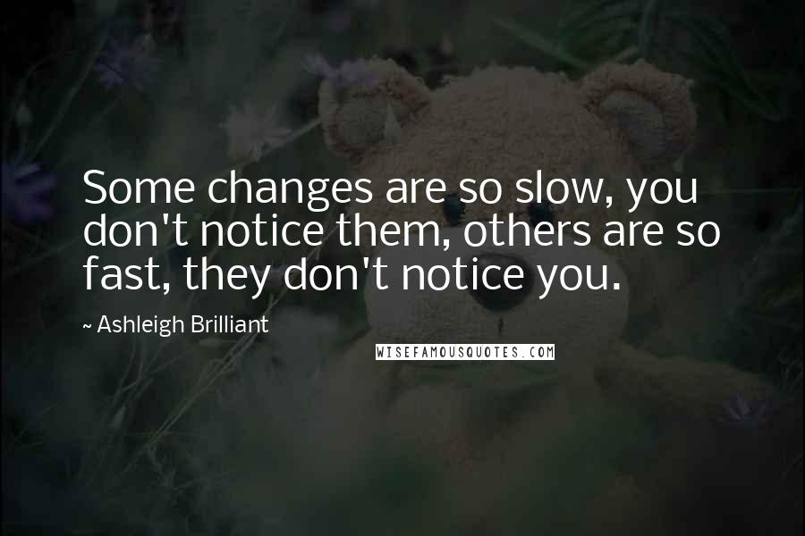 Ashleigh Brilliant Quotes: Some changes are so slow, you don't notice them, others are so fast, they don't notice you.