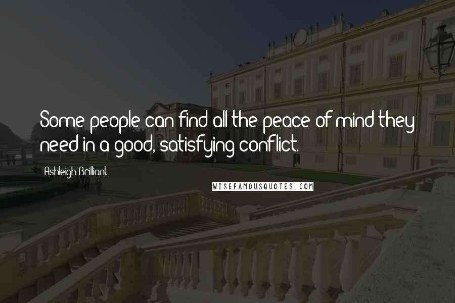 Ashleigh Brilliant Quotes: Some people can find all the peace of mind they need in a good, satisfying conflict.