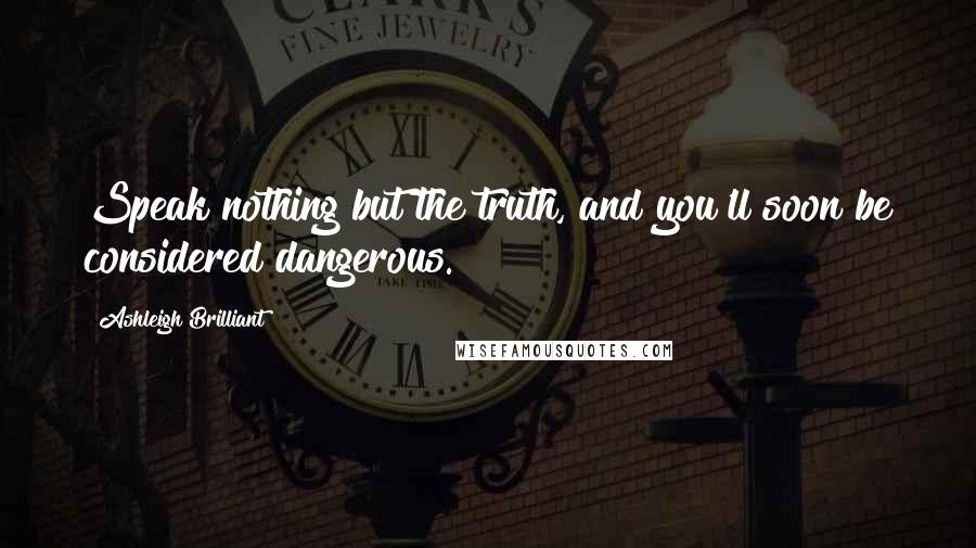 Ashleigh Brilliant Quotes: Speak nothing but the truth, and you'll soon be considered dangerous.