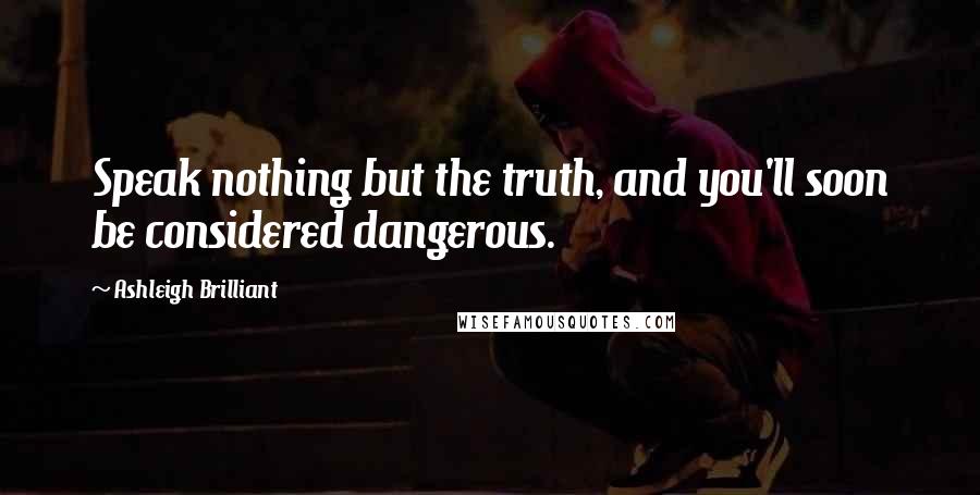 Ashleigh Brilliant Quotes: Speak nothing but the truth, and you'll soon be considered dangerous.