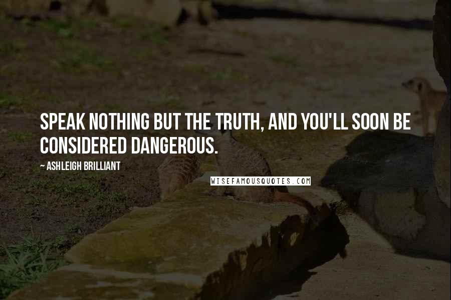 Ashleigh Brilliant Quotes: Speak nothing but the truth, and you'll soon be considered dangerous.