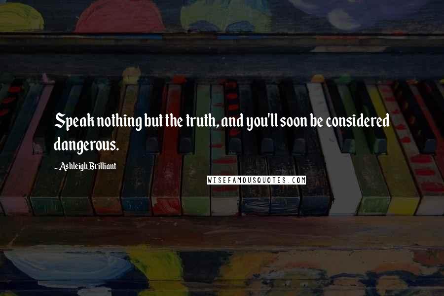 Ashleigh Brilliant Quotes: Speak nothing but the truth, and you'll soon be considered dangerous.