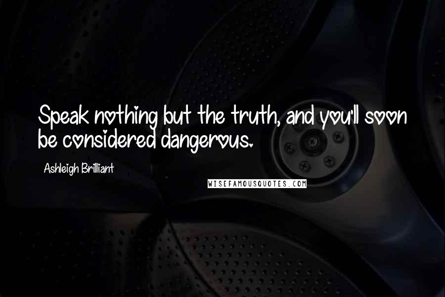 Ashleigh Brilliant Quotes: Speak nothing but the truth, and you'll soon be considered dangerous.