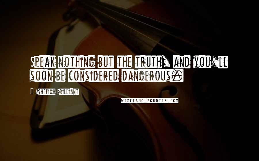 Ashleigh Brilliant Quotes: Speak nothing but the truth, and you'll soon be considered dangerous.