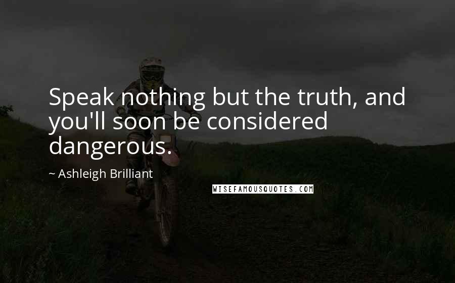 Ashleigh Brilliant Quotes: Speak nothing but the truth, and you'll soon be considered dangerous.