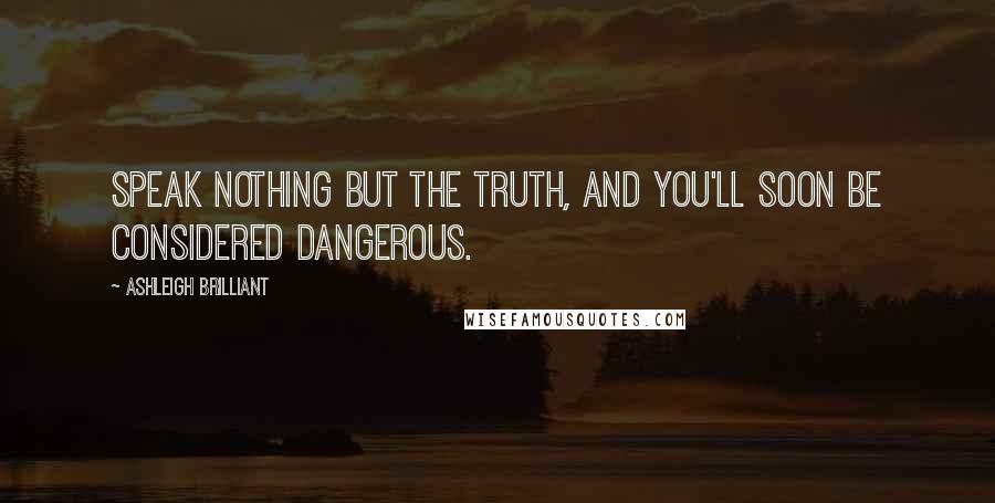 Ashleigh Brilliant Quotes: Speak nothing but the truth, and you'll soon be considered dangerous.