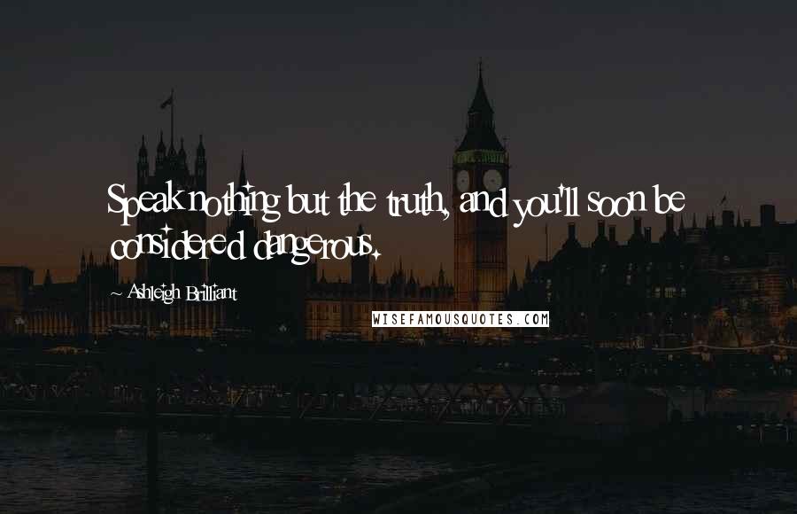 Ashleigh Brilliant Quotes: Speak nothing but the truth, and you'll soon be considered dangerous.