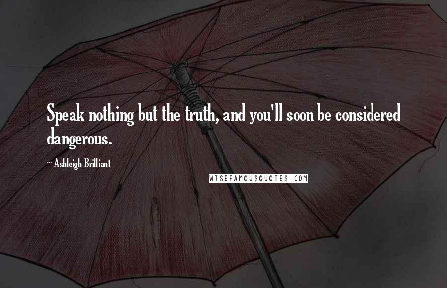 Ashleigh Brilliant Quotes: Speak nothing but the truth, and you'll soon be considered dangerous.