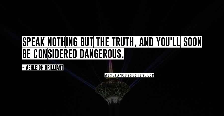 Ashleigh Brilliant Quotes: Speak nothing but the truth, and you'll soon be considered dangerous.