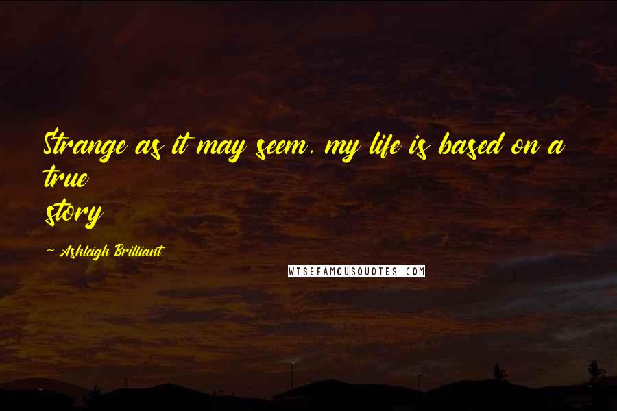 Ashleigh Brilliant Quotes: Strange as it may seem, my life is based on a true story