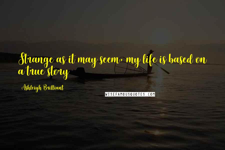 Ashleigh Brilliant Quotes: Strange as it may seem, my life is based on a true story