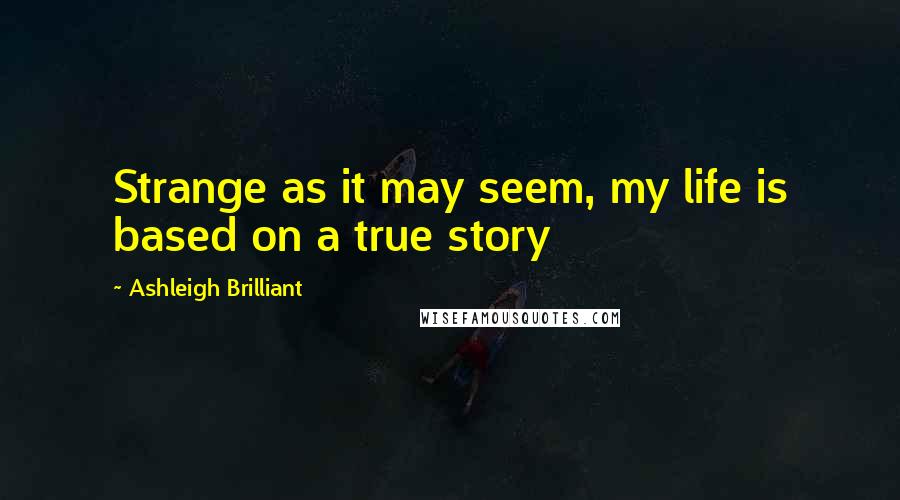 Ashleigh Brilliant Quotes: Strange as it may seem, my life is based on a true story