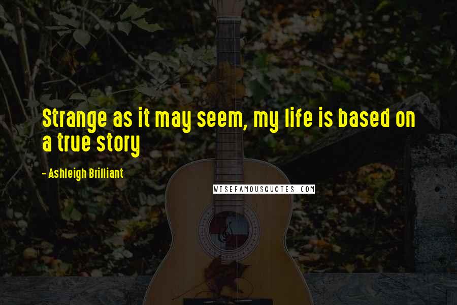 Ashleigh Brilliant Quotes: Strange as it may seem, my life is based on a true story