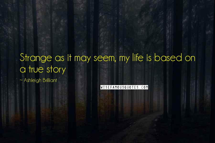 Ashleigh Brilliant Quotes: Strange as it may seem, my life is based on a true story