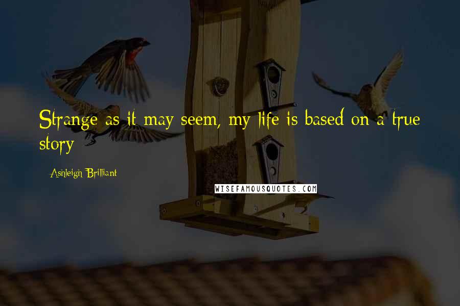 Ashleigh Brilliant Quotes: Strange as it may seem, my life is based on a true story