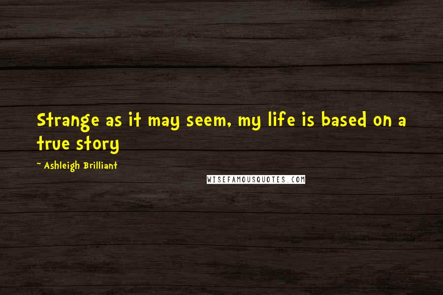 Ashleigh Brilliant Quotes: Strange as it may seem, my life is based on a true story